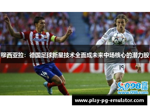 穆西亚拉：德国足球新星技术全面成未来中场核心的潜力股