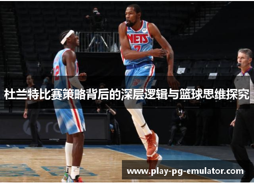 杜兰特比赛策略背后的深层逻辑与篮球思维探究