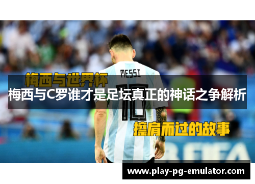 梅西与C罗谁才是足坛真正的神话之争解析