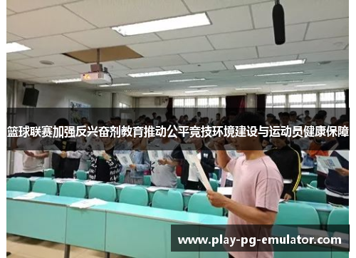 篮球联赛加强反兴奋剂教育推动公平竞技环境建设与运动员健康保障