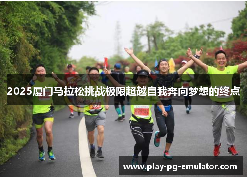 2025厦门马拉松挑战极限超越自我奔向梦想的终点