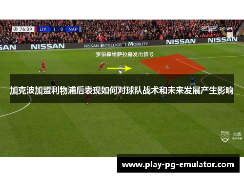 加克波加盟利物浦后表现如何对球队战术和未来发展产生影响