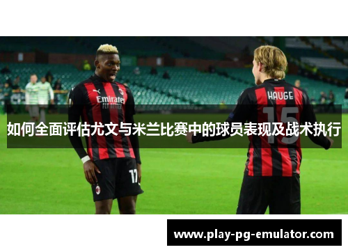 如何全面评估尤文与米兰比赛中的球员表现及战术执行