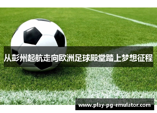 从彭州起航走向欧洲足球殿堂踏上梦想征程