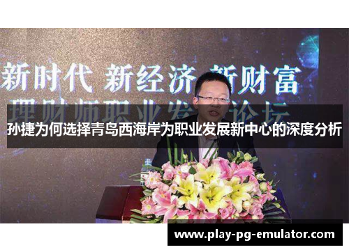 孙捷为何选择青岛西海岸为职业发展新中心的深度分析