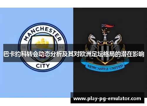 巴卡约科转会动态分析及其对欧洲足坛格局的潜在影响