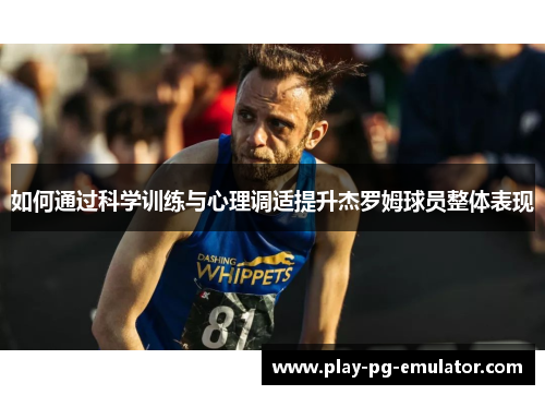 如何通过科学训练与心理调适提升杰罗姆球员整体表现