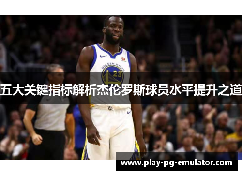 五大关键指标解析杰伦罗斯球员水平提升之道