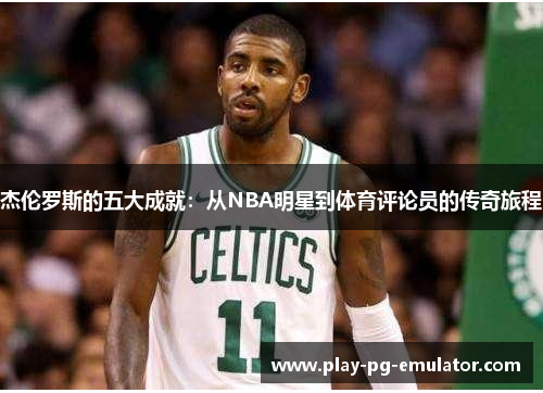 杰伦罗斯的五大成就：从NBA明星到体育评论员的传奇旅程