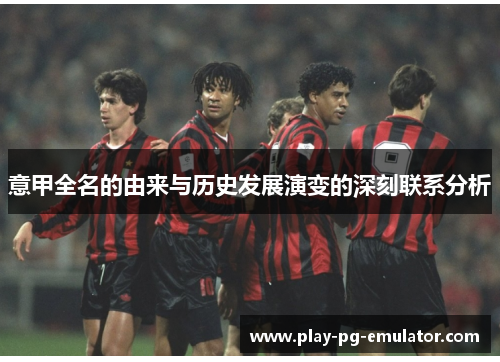 意甲全名的由来与历史发展演变的深刻联系分析