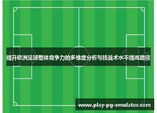 提升欧洲足球整体竞争力的多维度分析与技战术水平提高路径
