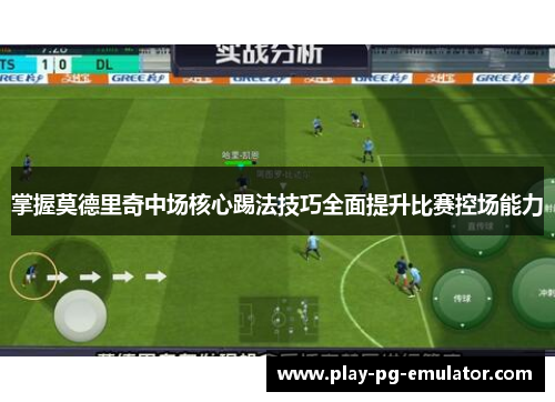 掌握莫德里奇中场核心踢法技巧全面提升比赛控场能力