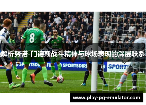 解析努诺-门德斯战斗精神与球场表现的深层联系