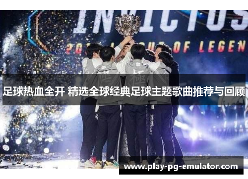 足球热血全开 精选全球经典足球主题歌曲推荐与回顾