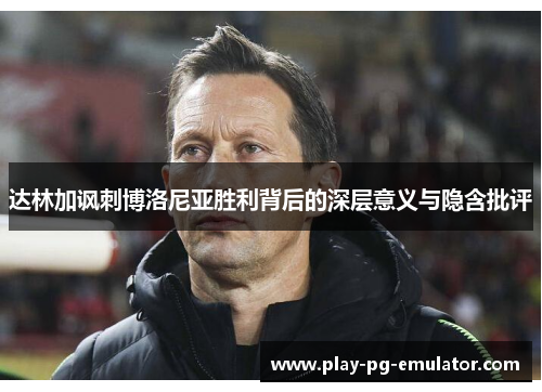 达林加讽刺博洛尼亚胜利背后的深层意义与隐含批评