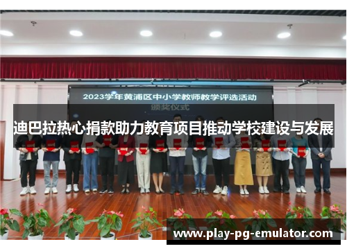 迪巴拉热心捐款助力教育项目推动学校建设与发展