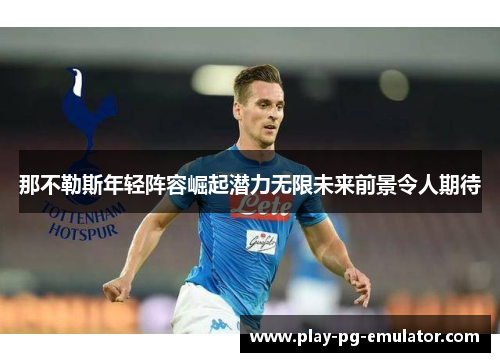 那不勒斯年轻阵容崛起潜力无限未来前景令人期待