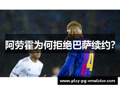 阿劳霍为何拒绝巴萨续约？