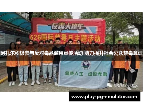 阿扎尔积极参与反对毒品滥用宣传活动 助力提升社会公众禁毒意识