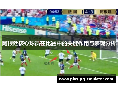 阿根廷核心球员在比赛中的关键作用与表现分析