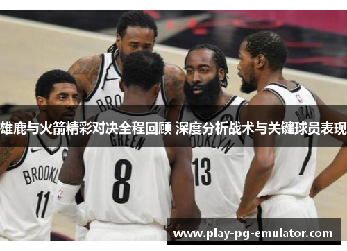 雄鹿与火箭精彩对决全程回顾 深度分析战术与关键球员表现 雄鹿与火箭精彩对决全程回顾 深度分析战术与关键球员表现