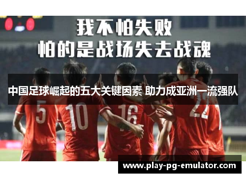 中国足球崛起的五大关键因素 助力成亚洲一流强队 中国足球崛起的五大关键因素 助力成亚洲一流强队