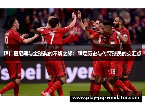 拜仁慕尼黑与金球奖的不解之缘：辉煌历史与传奇球员的交汇点