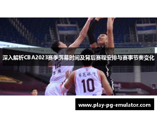 深入解析CBA2023赛季落幕时间及背后赛程安排与赛事节奏变化