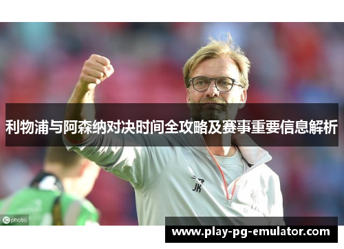 利物浦与阿森纳对决时间全攻略及赛事重要信息解析