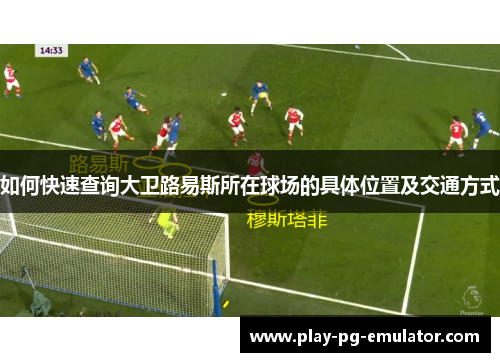 如何快速查询大卫路易斯所在球场的具体位置及交通方式