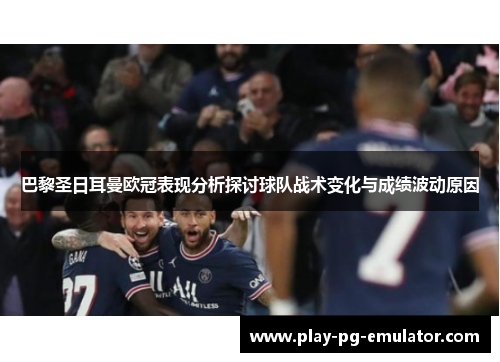 巴黎圣日耳曼欧冠表现分析探讨球队战术变化与成绩波动原因 巴黎圣日耳曼欧冠表现分析探讨球队战术变化与成绩波动原因
