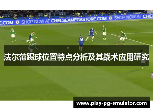 法尔范踢球位置特点分析及其战术应用研究 法尔范踢球位置特点分析及其战术应用研究