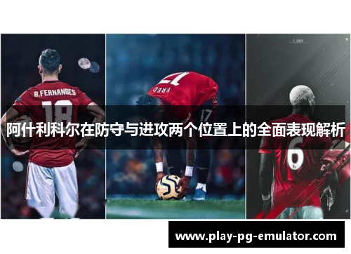 阿什利科尔在防守与进攻两个位置上的全面表现解析 阿什利科尔在防守与进攻两个位置上的全面表现解析