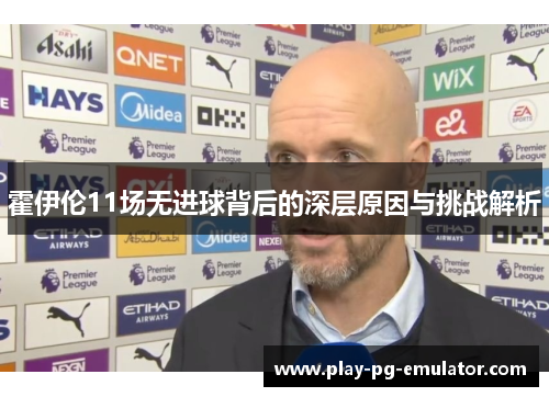 霍伊伦11场无进球背后的深层原因与挑战解析