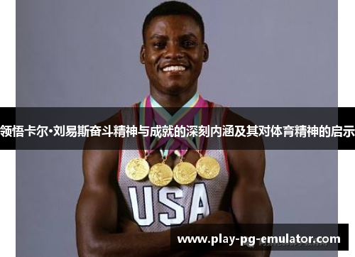 领悟卡尔·刘易斯奋斗精神与成就的深刻内涵及其对体育精神的启示