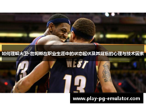 如何理解大卫·詹姆斯在职业生涯中的状态起伏及其背后的心理与技术因素