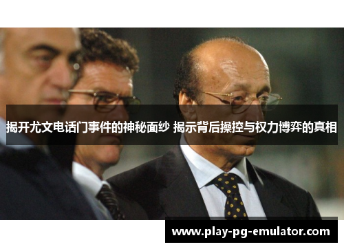 揭开尤文电话门事件的神秘面纱 揭示背后操控与权力博弈的真相