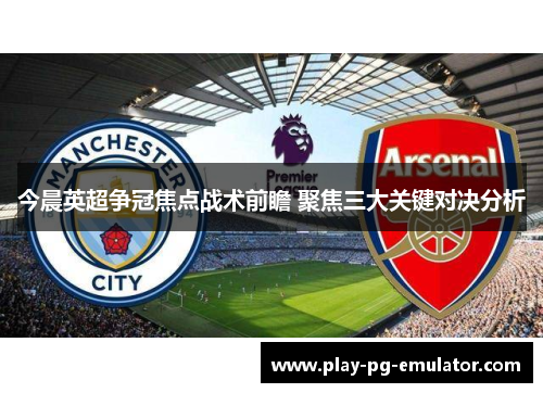今晨英超争冠焦点战术前瞻 聚焦三大关键对决分析