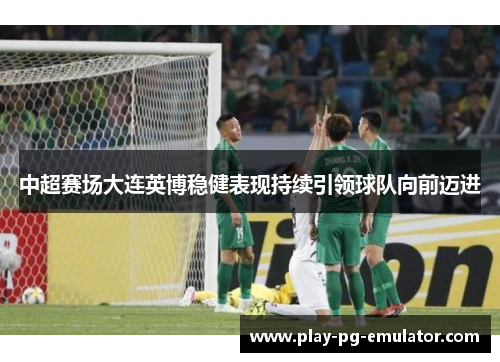 中超赛场大连英博稳健表现持续引领球队向前迈进