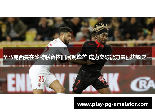 圣马克西曼在沙特联赛依旧展现锋芒 成为突破能力最强边锋之一