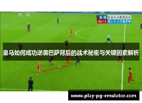 皇马如何成功逆袭巴萨背后的战术秘密与关键因素解析