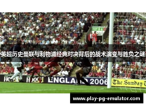 英超历史曼联与利物浦经典对决背后的战术演变与胜负之谜 英超历史曼联与利物浦经典对决背后的战术演变与胜负之谜