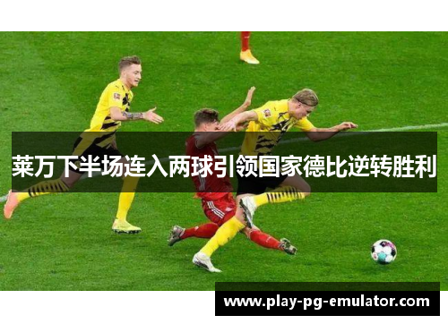 莱万下半场连入两球引领国家德比逆转胜利 莱万下半场连入两球引领国家德比逆转胜利
