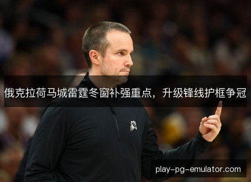 俄克拉荷马城雷霆冬窗补强重点，升级锋线护框争冠