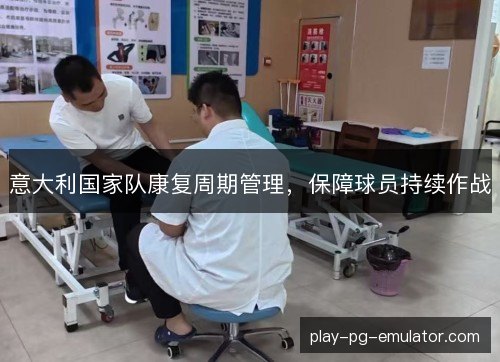 意大利国家队康复周期管理,保障球员持续作战 意大利国家队康复周期管理,保障球员持续作战