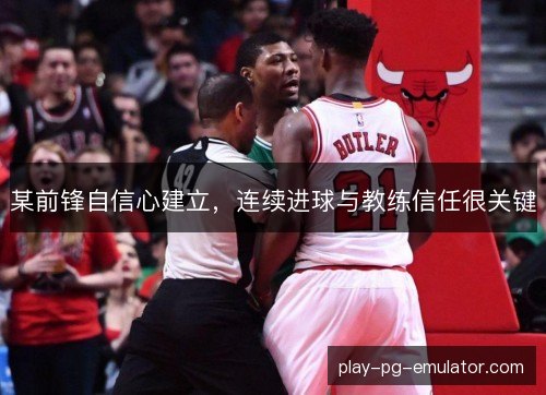 某前锋自信心建立,连续进球与教练信任很关键 某前锋自信心建立,连续进球与教练信任很关键