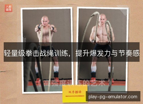 轻量级拳击战绳训练,提升爆发力与节奏感 轻量级拳击战绳训练,提升爆发力与节奏感